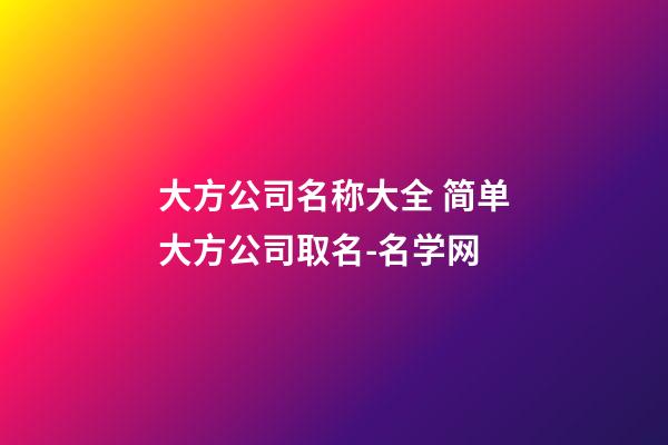 大方公司名称大全 简单大方公司取名-名学网-第1张-公司起名-玄机派